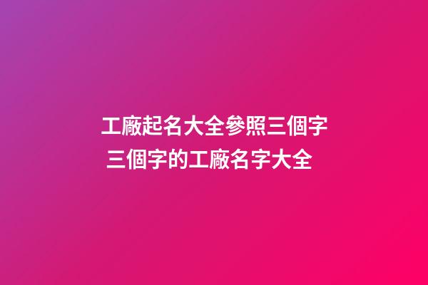 工廠起名大全參照三個字 三個字的工廠名字大全-第1張-公司起名-玄機派